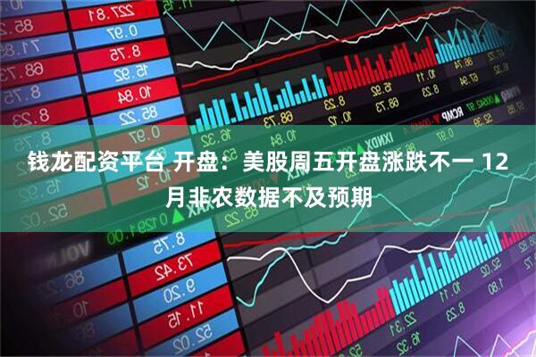 钱龙配资平台 开盘：美股周五开盘涨跌不一 12月非农数据不及预期